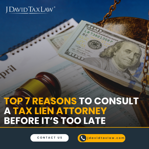 Top 7 Reasons to Consult a Tax Lien Attorney Before it’s Too Late